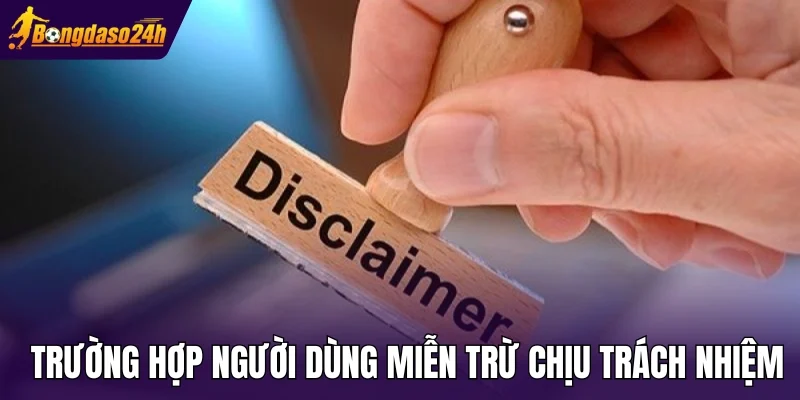 Trường hợp người dùng được miễn trừ chịu trách nhiệm