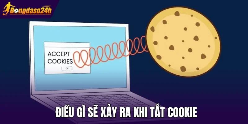 Điều gì sẽ xảy ra khi tắt cookie