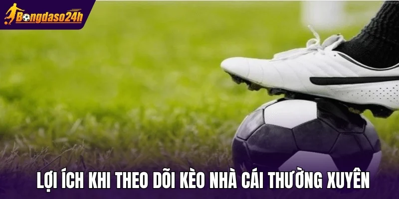 Lợi ích khi theo dõi kèo nhà cái thường xuyên
