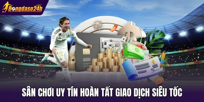 Sân chơi uy tín hoàn tất giao dịch siêu tốc