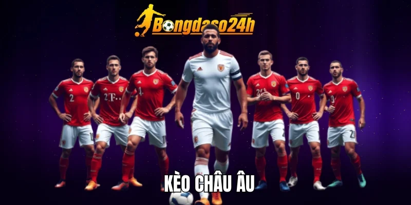 Điểm cộng của kèo châu Âu so với các kèo khác