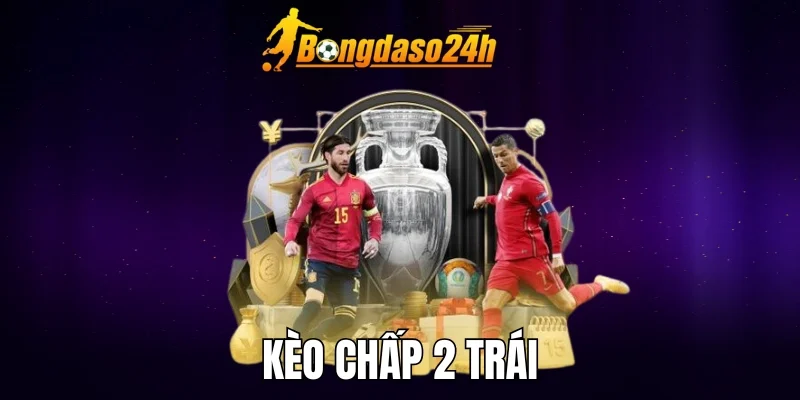 Kèo Chấp 2 Trái - Bí Quyết Soi Kèo Handicap 2 Hòa Cực Đỉnh