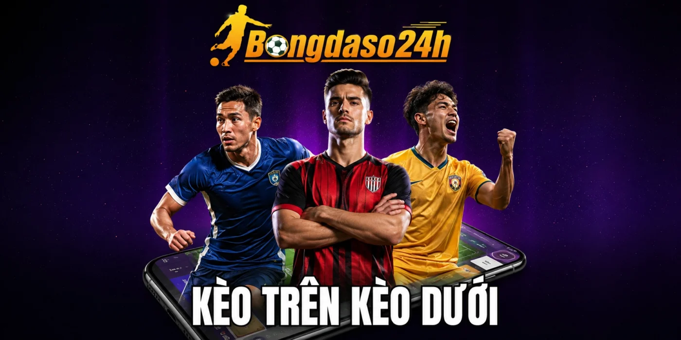 Kèo Trên Kèo Dưới - Cách Đọc Tỷ Lệ & Chọn Cửa Vào Kèo Chuẩn