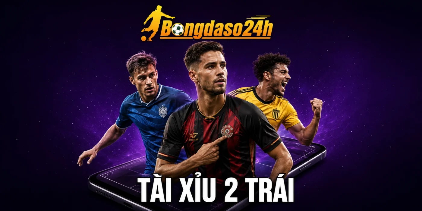 Tài Xỉu 2 Trái Là Gì? Cách Đọc Kèo Qua Từng Tỷ Số