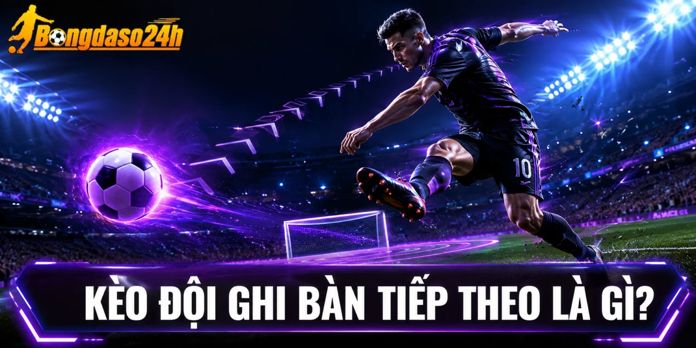 Kèo đội ghi bàn tiếp theo là gì?