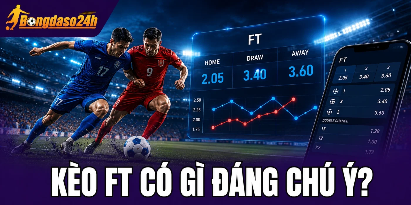 Kèo FT có gì đáng chú ý?