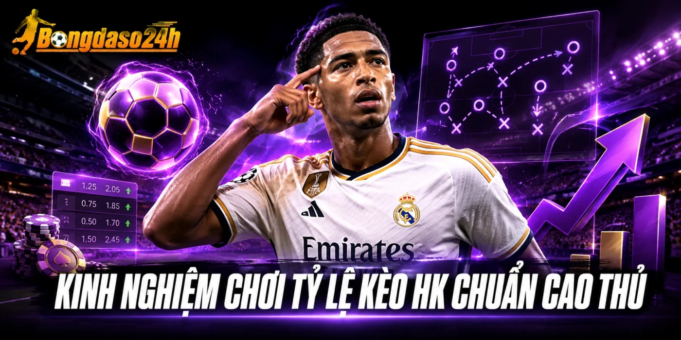 Kinh nghiệm chơi tỷ lệ kèo HK chuẩn cao thủ