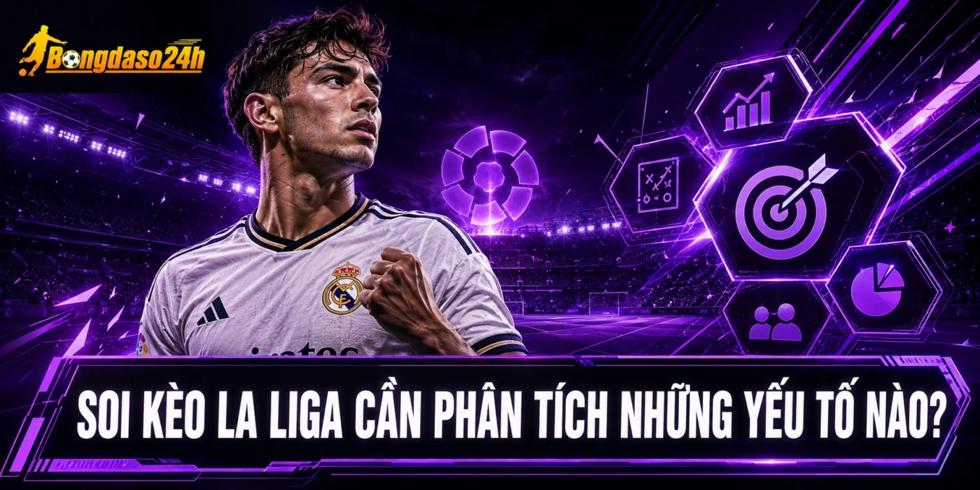 Soi kèo La Liga cần phân tích những yếu tố nào?