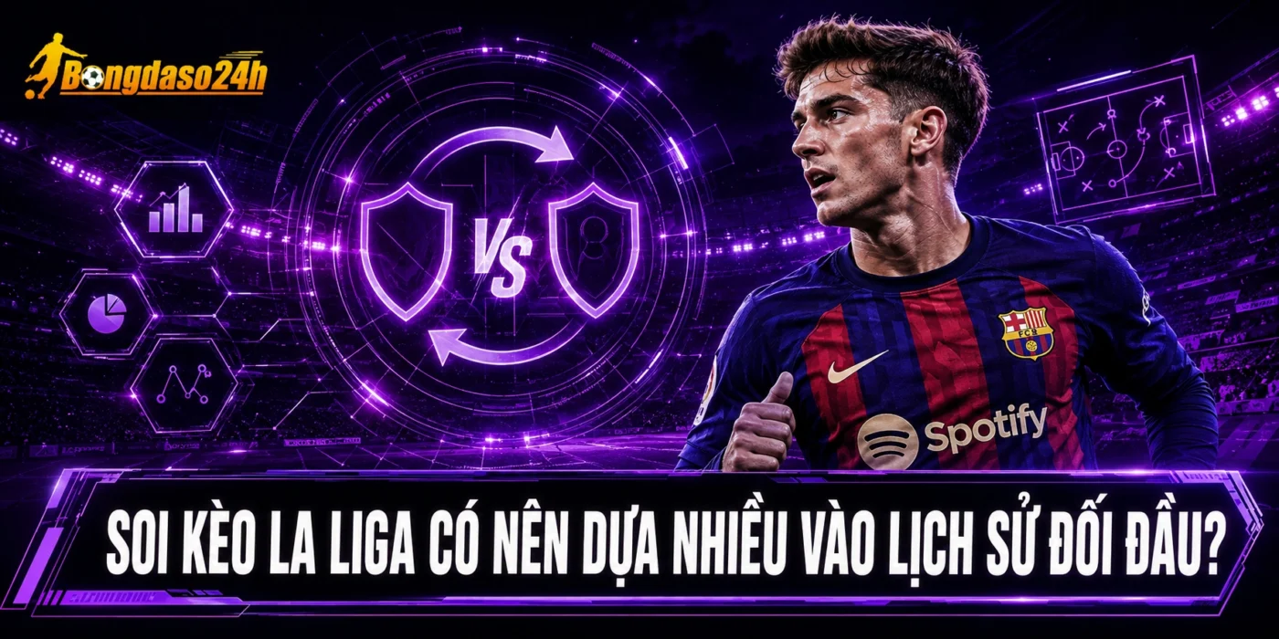Soi kèo La Liga có nên dựa nhiều vào lịch sử đối đầu?