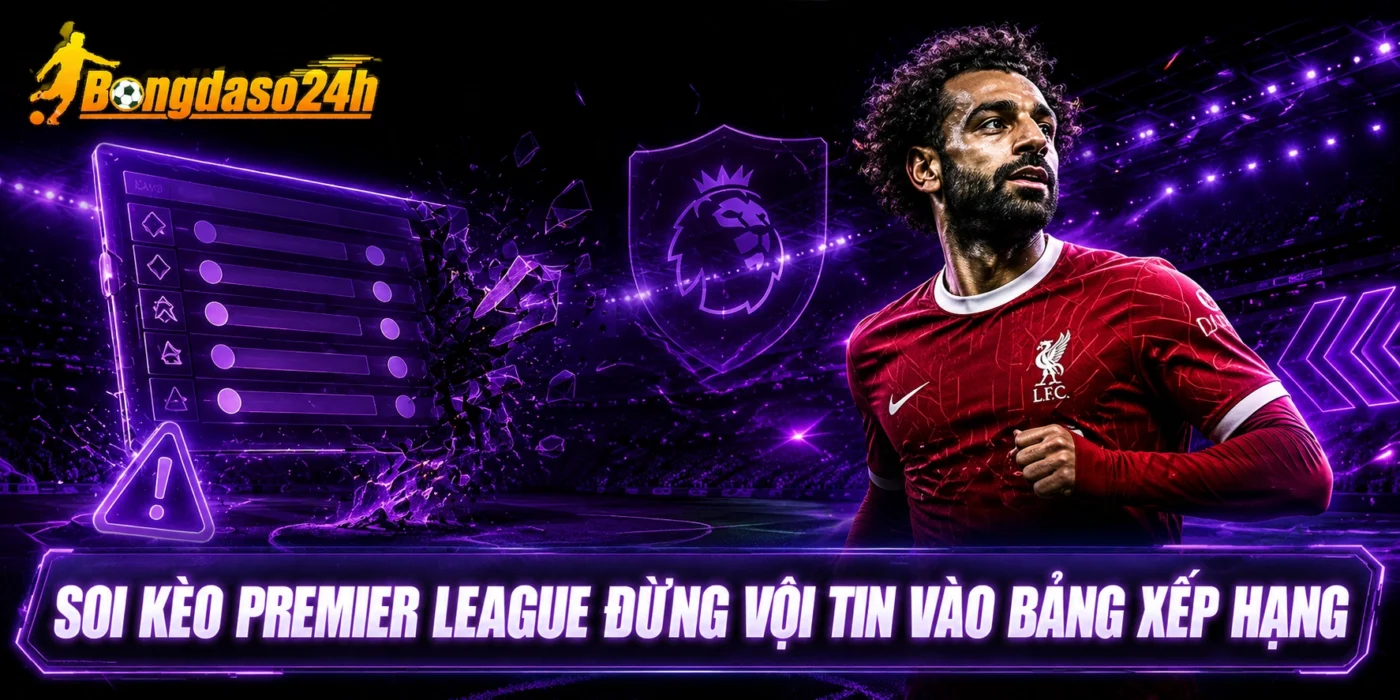 Soi kèo Premier League đừng vội tin vào bảng xếp hạng